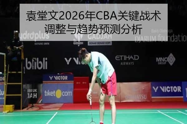 袁堂文2026年CBA关键战术调整与趋势预测分析