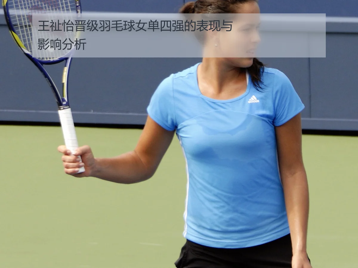 王祉怡晋级羽毛球女单四强的表现与影响分析