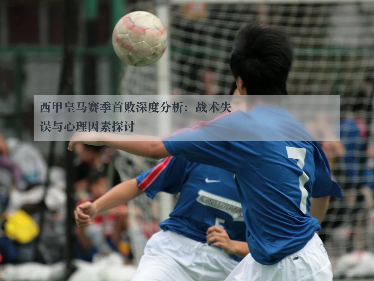 西甲皇马赛季首败深度分析：战术失误与心理因素探讨
